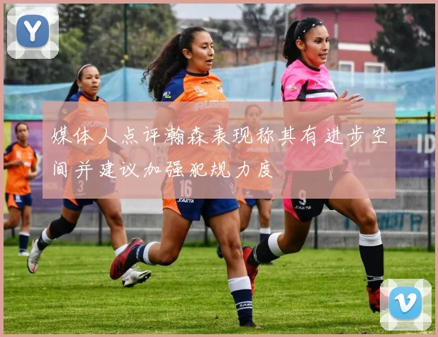 媒体人点评瀚森表现称其有进步空间并建议加强犯规力度