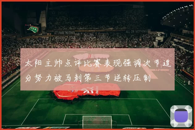 太阳主帅点评比赛表现强调次节追分努力被马刺第三节逆转压制