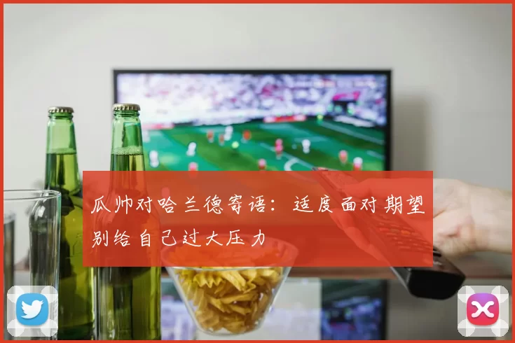 瓜帅对哈兰德寄语：适度面对期望别给自己过大压力