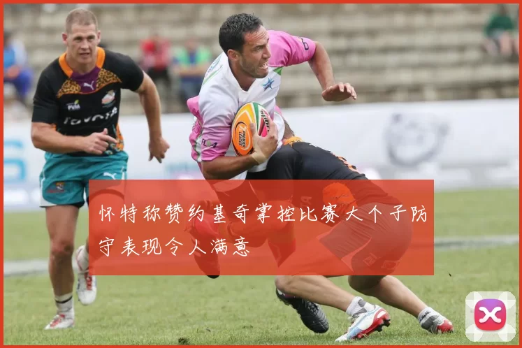 怀特称赞约基奇掌控比赛大个子防守表现令人满意