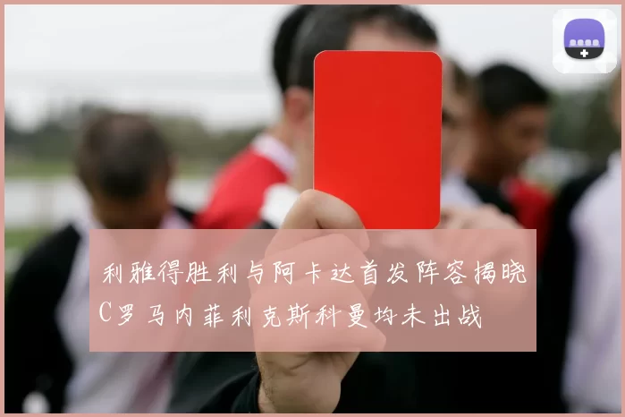 利雅得胜利与阿卡达首发阵容揭晓C罗马内菲利克斯科曼均未出战