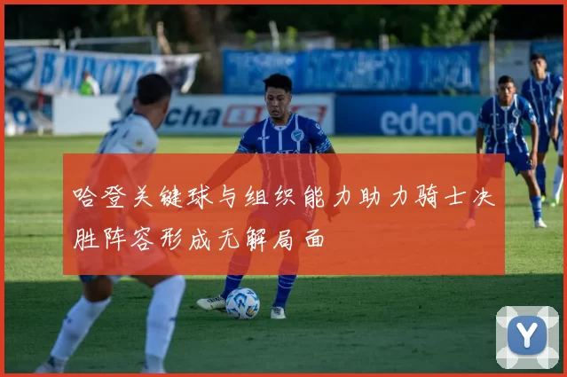 哈登关键球与组织能力助力骑士决胜阵容形成无解局面