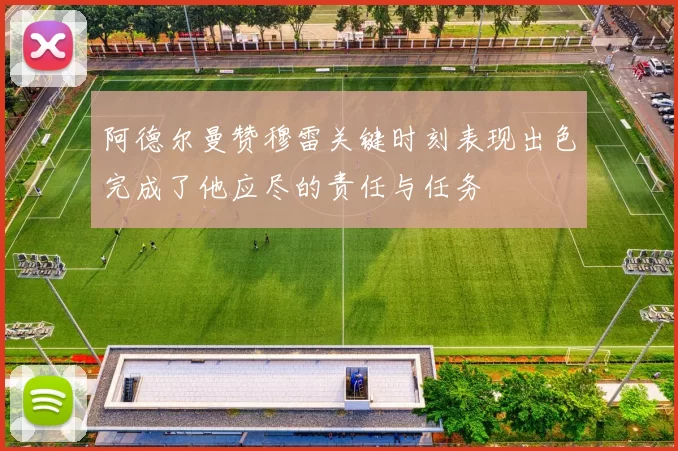 阿德尔曼赞穆雷关键时刻表现出色完成了他应尽的责任与任务